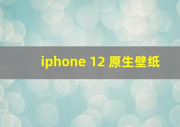 iphone 12 原生壁纸